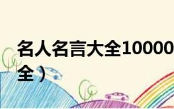 名人名言大全100000句超短的（名人名言大全）