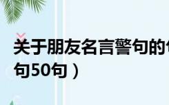 关于朋友名言警句的句子（有关朋友的名言警句50句）