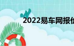 2022易车网报价（易车网报价）