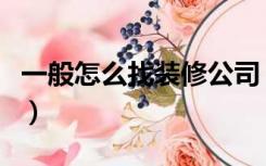 一般怎么找装修公司（怎么去找装修公司装修）