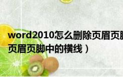 word2010怎么删除页眉页脚横线（如何添加和删除WORD页眉页脚中的横线）