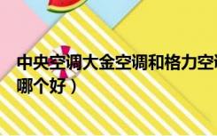 中央空调大金空调和格力空调哪个好（大金空调和格力空调哪个好）