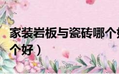 家装岩板与瓷砖哪个好些（家装岩板与瓷砖哪个好）