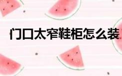 门口太窄鞋柜怎么装（门窄怎么装修鞋柜）