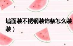 墙面装不锈钢装饰条怎么装（房子装修吊顶不锈钢条怎么安装）