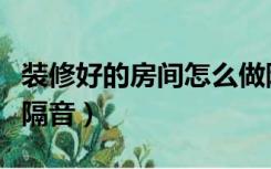 装修好的房间怎么做隔音（装修好的房间怎么隔音）