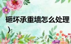 砸坏承重墙怎么处理（承重墙已经砸了怎么办）