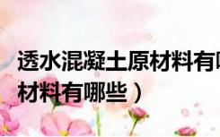 透水混凝土原材料有哪些种类（透水混凝土原材料有哪些）