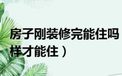 房子刚装修完能住吗（刚装修完的房子要怎么样才能住）