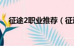 征途2职业推荐（征途2什么职业最厉害）