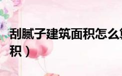 刮腻子建筑面积怎么算（装修刮腻子怎么算面积）