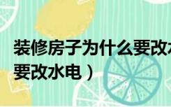 装修房子为什么要改水电呢（装修房子为什么要改水电）