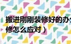 搬进刚刚装修好的办公室怎么办（办公室刚装修怎么应对）