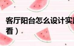 客厅阳台怎么设计实用（客厅阳台怎么装修好看）