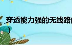 穿透能力强的无线路由器（无线路由器穿透力）