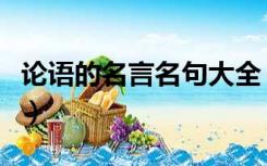 论语的名言名句大全（论语中的名言名句汇总）