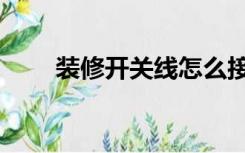 装修开关线怎么接（装修怎么接线）