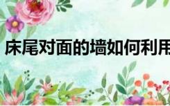 床尾对面的墙如何利用（床尾墙面怎么装饰）