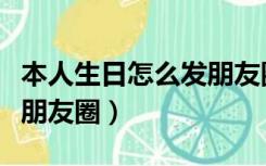 本人生日怎么发朋友圈文案（本人生日怎么发朋友圈）