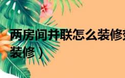 两房间并联怎么装修效果图（两房间并联怎么装修）