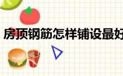 房顶钢筋怎样铺设最好（房顶钢筋怎样铺设）