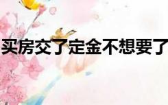 买房交了定金不想要了能退吗还没销售许可证