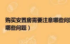 购买安置房需要注意哪些问题和建议（购买安置房需要注意哪些问题）