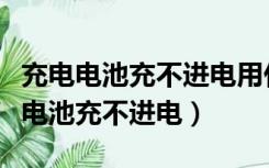 充电电池充不进电用什么方法可以补救（充电电池充不进电）