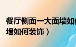 餐厅侧面一大面墙如何装饰（客厅侧面一大面墙如何装饰）