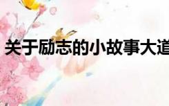 关于励志的小故事大道理（哲理励志小故事）