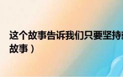 这个故事告诉我们只要坚持就会成功（你能坚持到底吗励志故事）