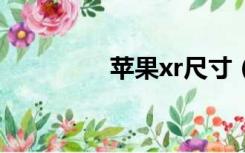 苹果xr尺寸（苹果x尺寸）