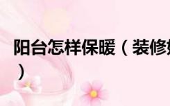 阳台怎样保暖（装修好的阳台怎么保暖效果好）