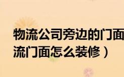 物流公司旁边的门面能做些什么?（县城做物流门面怎么装修）
