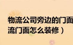 物流公司旁边的门面能做些什么?（县城做物流门面怎么装修）