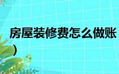 房屋装修费怎么做账（公司的装修费怎么做账）