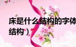 床是什么结构的字体,笔顺规则是（床是什么结构）