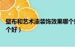 壁布和艺术漆装饰效果哪个好点（壁布和艺术漆装饰效果哪个好）