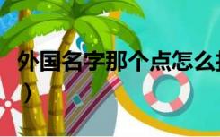 外国名字那个点怎么打（外国名字的点怎么打）