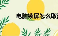 电脑锁屏怎么取消掉（电脑锁屏）