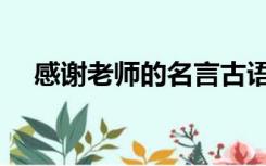 感谢老师的名言古语（感谢老师的名言）