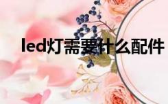 led灯需要什么配件（led灯配件有哪些）