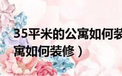 35平米的公寓如何装修办公室（35平米的公寓如何装修）