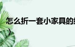 怎么折一套小家具的纸盒（怎么折一套小家具）