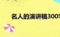 名人的演讲稿300字（名人的演讲稿）