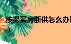 按揭买房断供怎么办理（按揭买房断供怎么办）