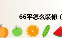 66平怎么装修（65平怎么装修）