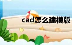 cad怎么建模版（cad怎么建模）