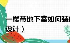 一楼带地下室如何装修（带地下室的一楼怎么设计）