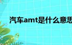 汽车amt是什么意思（amt是什么意思）